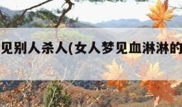梦见看见别人杀人(女人梦见血淋淋的凶案现场)