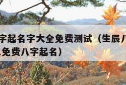 生辰八字起名字大全免费测试（生辰八字起名字2021免费八字起名）