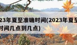 2023年夏至准确时间(2023年夏至准确时间几点到几点)