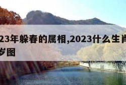 2023年躲春的属相,2023什么生肖犯太岁图