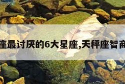 天秤座最讨厌的6大星座,天秤座智商多少