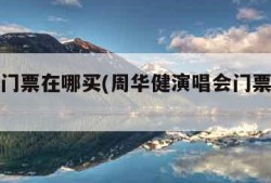 演唱会门票在哪买(周华健演唱会门票在哪买)