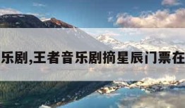 王者音乐剧,王者音乐剧摘星辰门票在哪里买