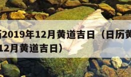 黄历2019年12月黄道吉日（日历黄书19年12月黄道吉日）