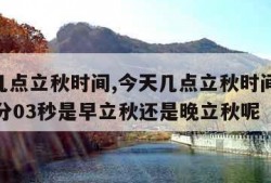 今天几点立秋时间,今天几点立秋时间是09时06分03秒是早立秋还是晚立秋呢