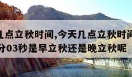 今天几点立秋时间,今天几点立秋时间是09时06分03秒是早立秋还是晚立秋呢