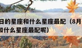 8月1日的星座和什么星座最配（8月1日的星座和什么星座最配呢）