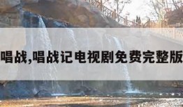唱战,唱战记电视剧免费完整版