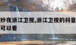 抖音奇妙夜浙江卫视,浙江卫视的抖音奇妙夜在哪里可以看
