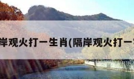 隔岸观火打一生肖(隔岸观火打一字)