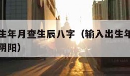 输入出生年月查生辰八字（输入出生年月查生辰八字阴阳）