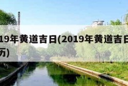 2019年黄道吉日(2019年黄道吉日万年历)