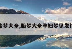 胎梦大全,胎梦大全孕妇梦见发饰