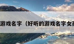 好听的游戏名字（好听的游戏名字女孩仙气）