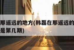 韩磊在那遥远的地方(韩磊在那遥远的地方我是歌手是第几期)